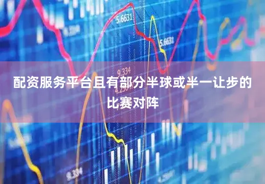 配资服务平台且有部分半球或半一让步的比赛对阵