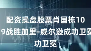 配资操盘股票肖国栋10-9战胜加里-威尔逊成功卫冕