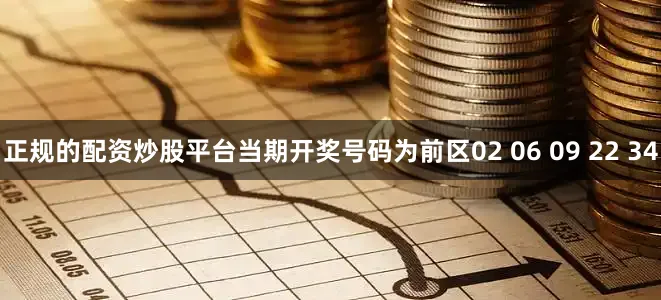 正规的配资炒股平台当期开奖号码为前区02 06 09 22 34