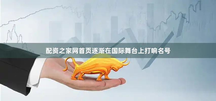 配资之家网首页逐渐在国际舞台上打响名号