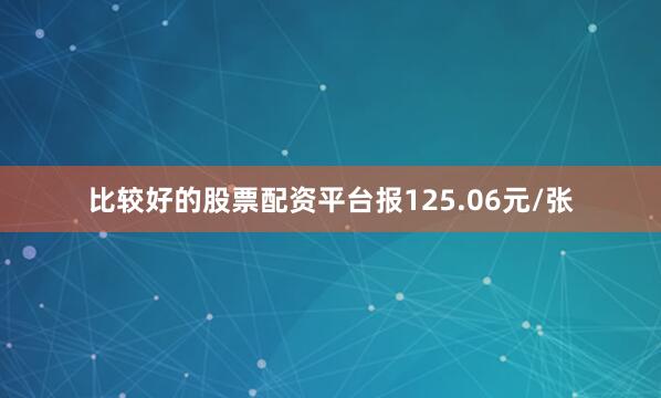 比较好的股票配资平台报125.06元/张