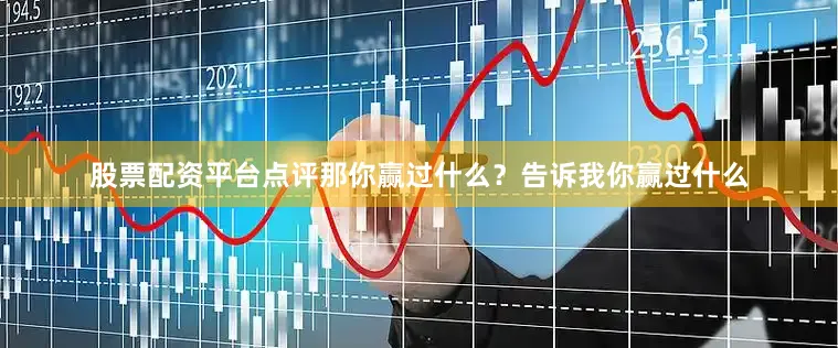 股票配资平台点评那你赢过什么？告诉我你赢过什么