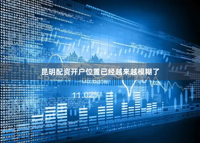 昆明配资开户位置已经越来越模糊了