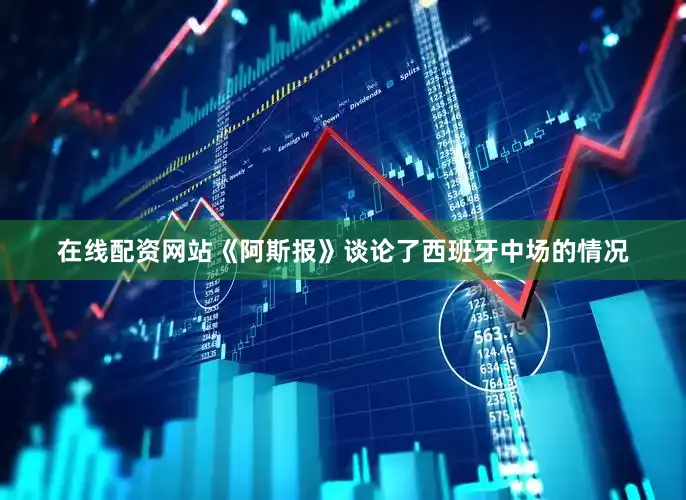 在线配资网站《阿斯报》谈论了西班牙中场的情况