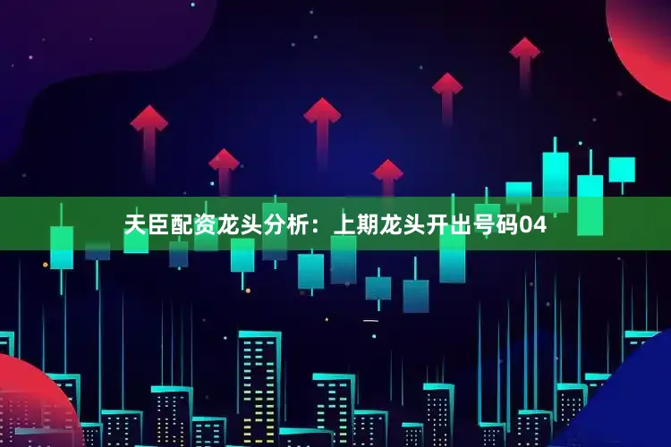 天臣配资　　龙头分析：　　上期龙头开出号码04