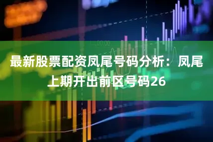 最新股票配资　　凤尾号码分析：凤尾上期开出前区号码26