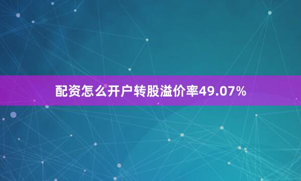 配资怎么开户转股溢价率49.07%