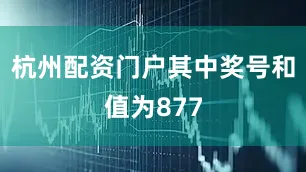 杭州配资门户其中奖号和值为877