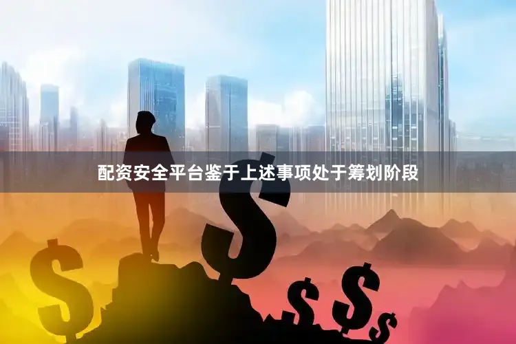 配资安全平台鉴于上述事项处于筹划阶段