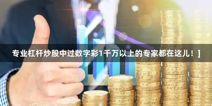 专业杠杆炒股中过数字彩1千万以上的专家都在这儿！]
