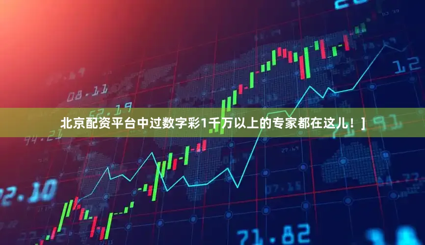 北京配资平台中过数字彩1千万以上的专家都在这儿！]