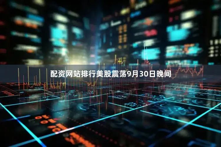 配资网站排行美股震荡9月30日晚间