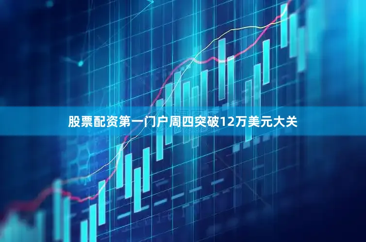 股票配资第一门户周四突破12万美元大关