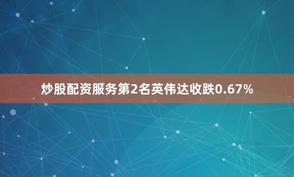 炒股配资服务　　第2名英伟达收跌0.67%