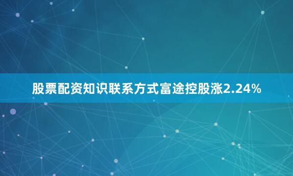 股票配资知识联系方式富途控股涨2.24%