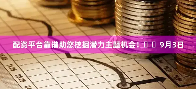 配资平台靠谱助您挖掘潜力主题机会！		　　9月3日