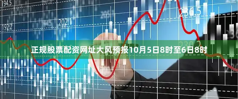 正规股票配资网址大风预报　　10月5日8时至6日8时