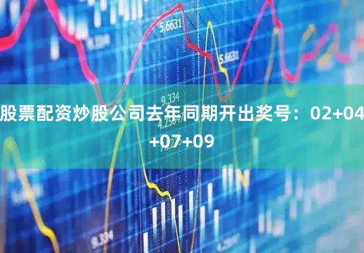 股票配资炒股公司去年同期开出奖号：02+04+07+09