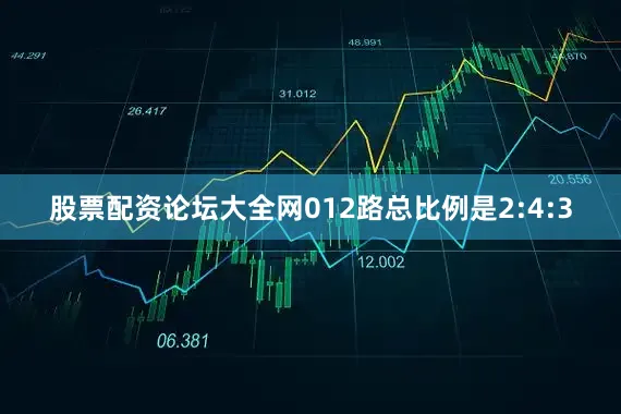 股票配资论坛大全网012路总比例是2:4:3