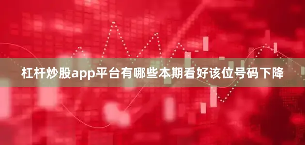 杠杆炒股app平台有哪些本期看好该位号码下降