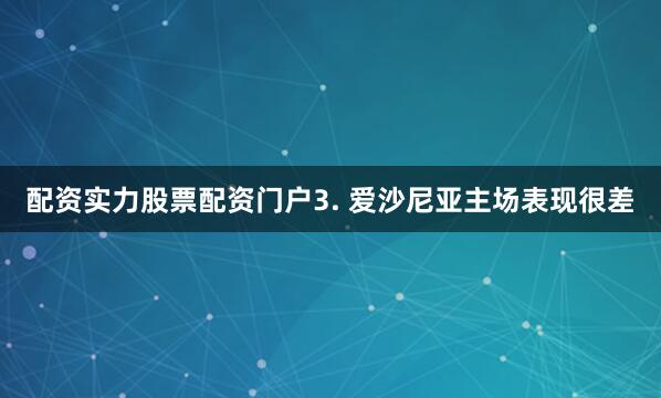 配资实力股票配资门户　　3. 爱沙尼亚主场表现很差
