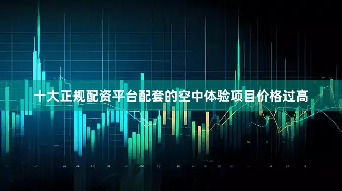 十大正规配资平台配套的空中体验项目价格过高