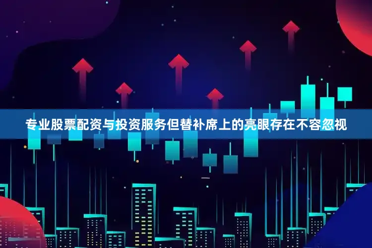 专业股票配资与投资服务但替补席上的亮眼存在不容忽视