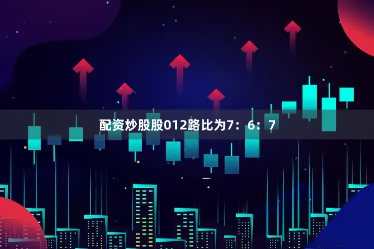 配资炒股股012路比为7：6：7