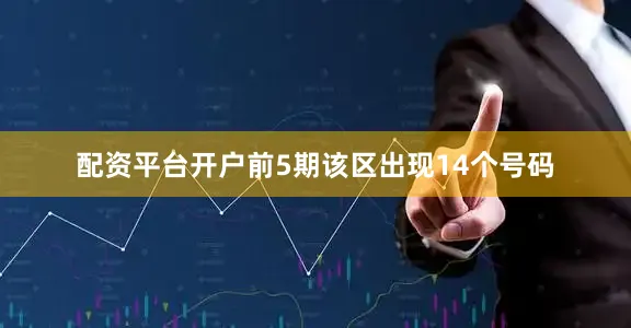 配资平台开户前5期该区出现14个号码