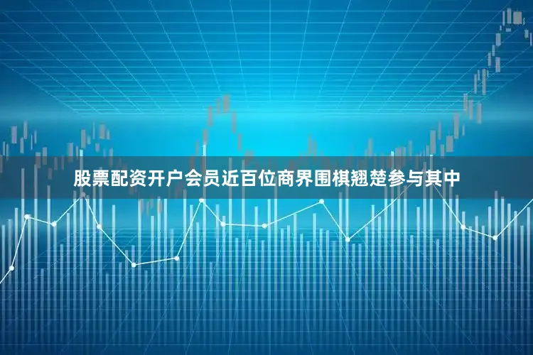股票配资开户会员近百位商界围棋翘楚参与其中