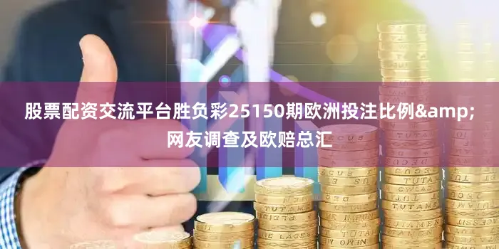 股票配资交流平台胜负彩25150期欧洲投注比例&网友调查及欧赔总汇