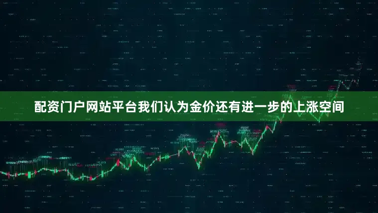 配资门户网站平台我们认为金价还有进一步的上涨空间
