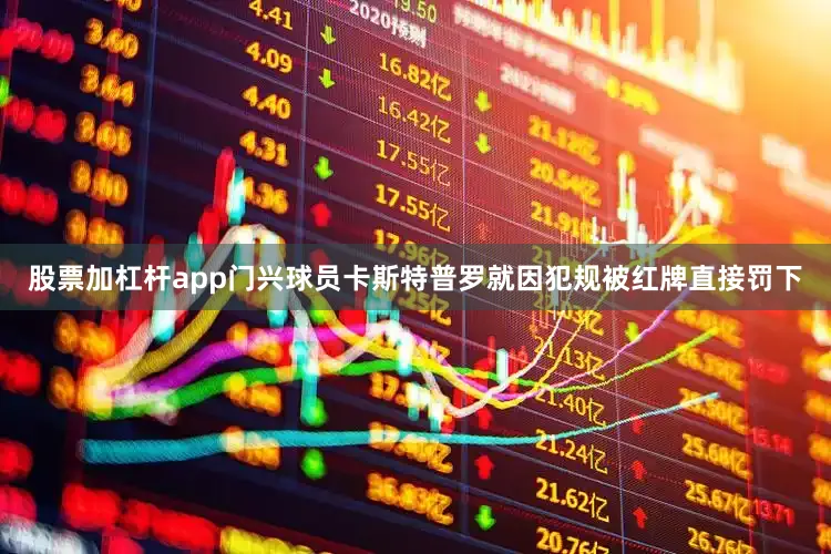 股票加杠杆app门兴球员卡斯特普罗就因犯规被红牌直接罚下