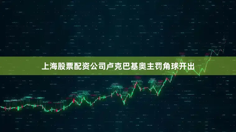 上海股票配资公司卢克巴基奥主罚角球开出